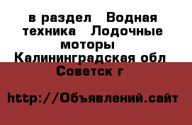  в раздел : Водная техника » Лодочные моторы . Калининградская обл.,Советск г.